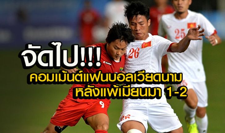 คอมเม้นต์ แฟนบอล เวียดนาม หลังพ่ายเมียนมาแบบเจ็บปวด 1-2 (คลิป)