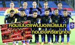 คอมเม้นต์แฟนบอลเมียนมาก่อนชิงเหรียญทองกับไทยวันนี้