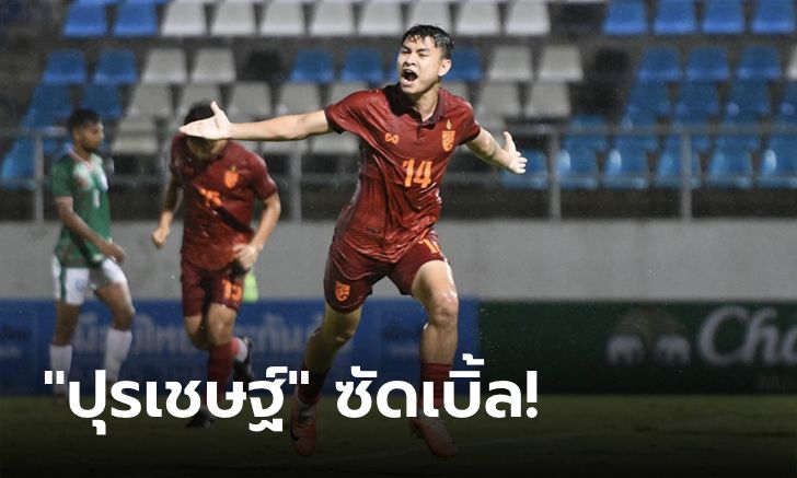 ไม่มีปัญหา! ไทย อัด บังกลาเทศ 3-0 เก็บหกแต้มเต็มคัดเลือกชิงแชมป์เอเชีย U23