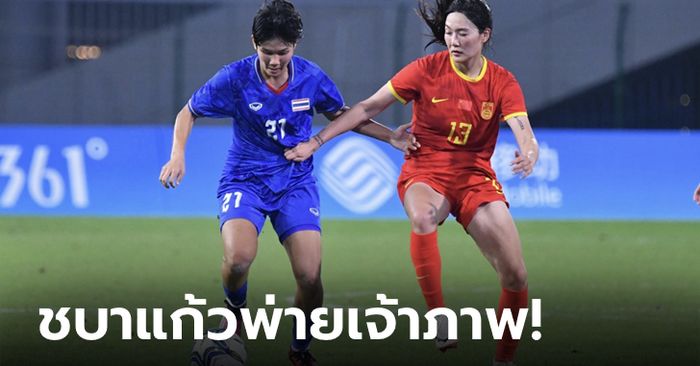 เกินต้าน! ไทย แพ้ จีน 0-4 ฟุตบอลหญิงเอเชียนเกมส์ 2022 รอบ 8 ทีม