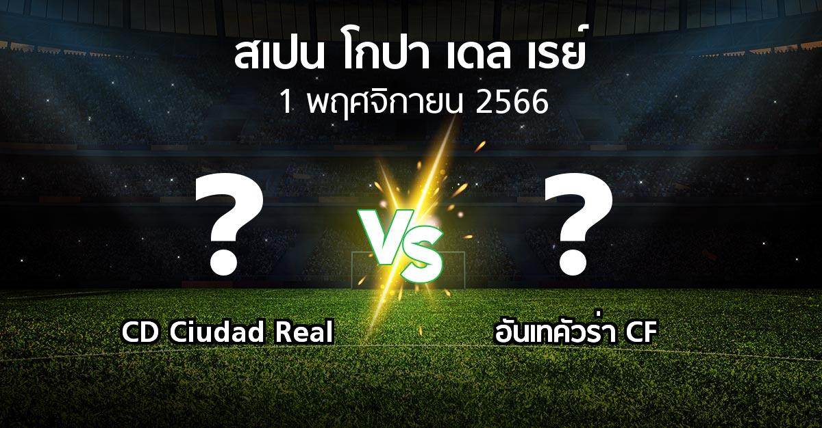 โปรแกรมบอล : CD Ciudad Real vs อันเทคัวร่า CF (สเปน-โกปาเดลเรย์ 2023-2024)