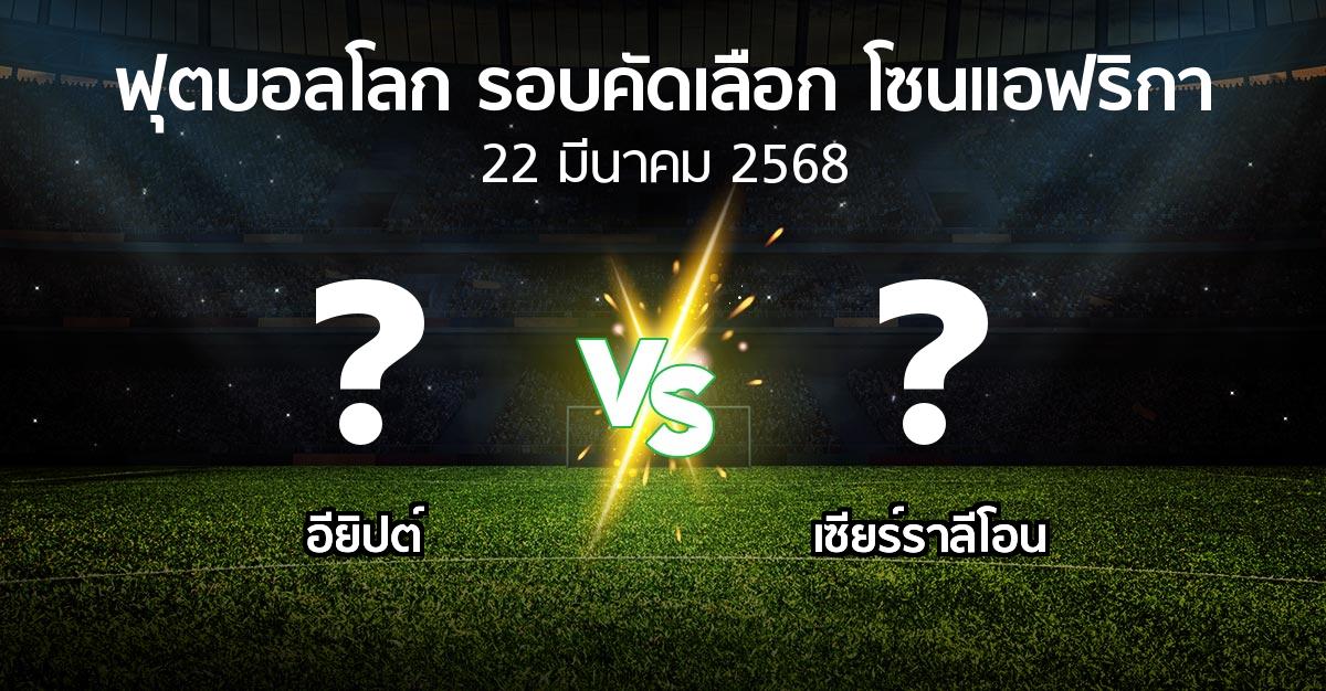 โปรแกรมบอล : อียิปต์ vs เซียร์ราลีโอน (ฟุตบอลโลก-รอบคัดเลือก-โซนแอฟริกา 2023-2025)