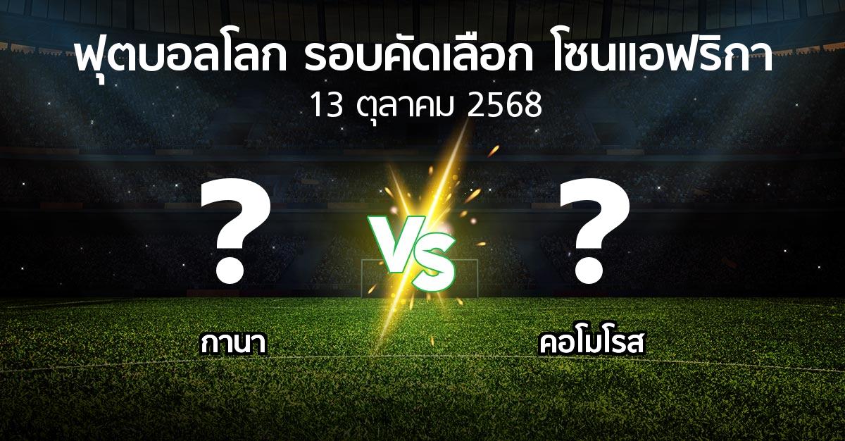 โปรแกรมบอล : กานา vs คอโมโรส (ฟุตบอลโลก-รอบคัดเลือก-โซนแอฟริกา 2023-2025)