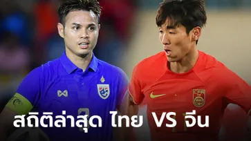 ส่องสถิติ "ไทย VS จีน" 7 นัดล่าสุด สุดสูสี วันนี้เดือดแน่!!!