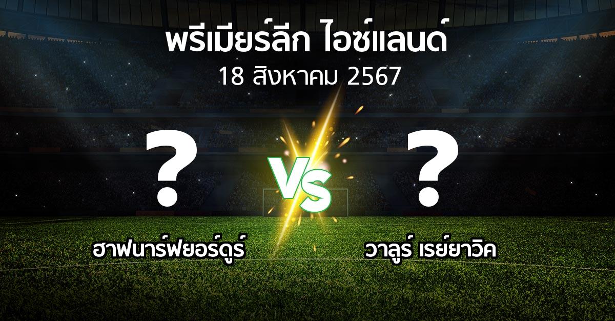 โปรแกรมบอล : ฮาฟนาร์ฟยอร์ดูร์ vs วาลูร์ เรย์ยาวิค (พรีเมียร์ลีก-ไอซ์แลนด์ 2024)