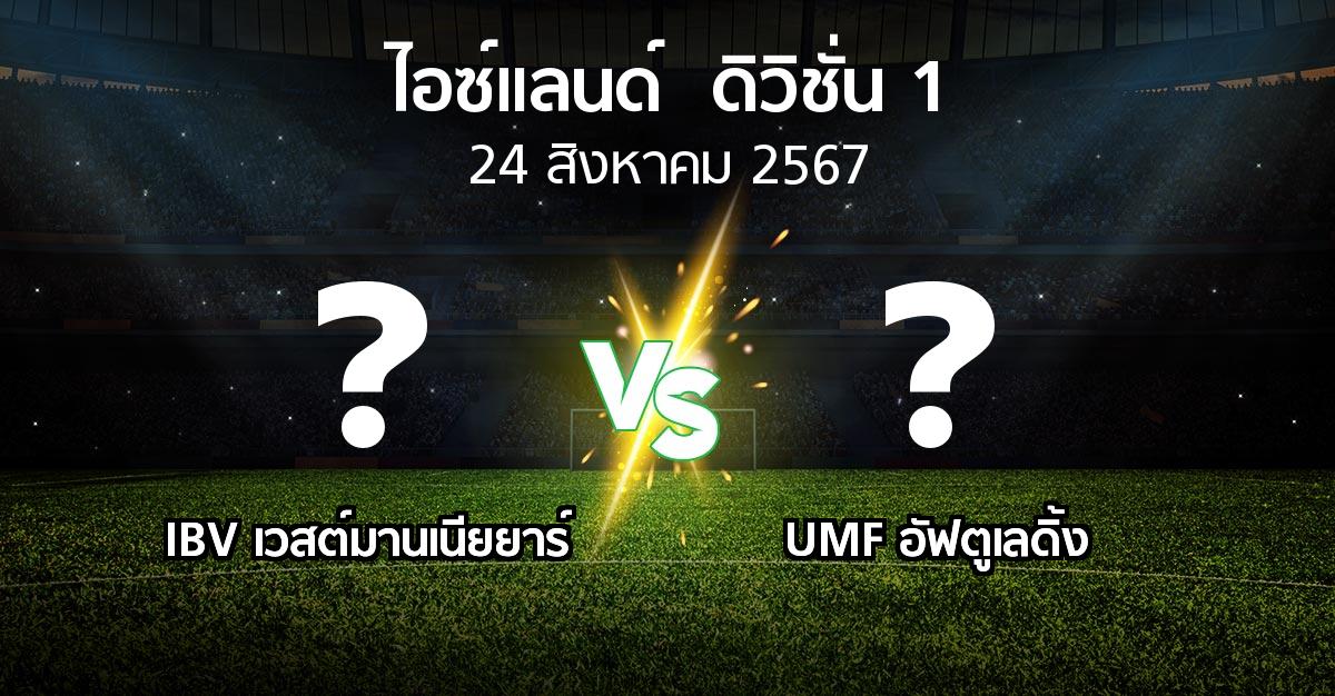 โปรแกรมบอล : IBV เวสต์มานเนียยาร์ vs UMF อัฟตูเลดิ้ง (ไอซ์แลนด์-ดิวิชั่น-1 2024)