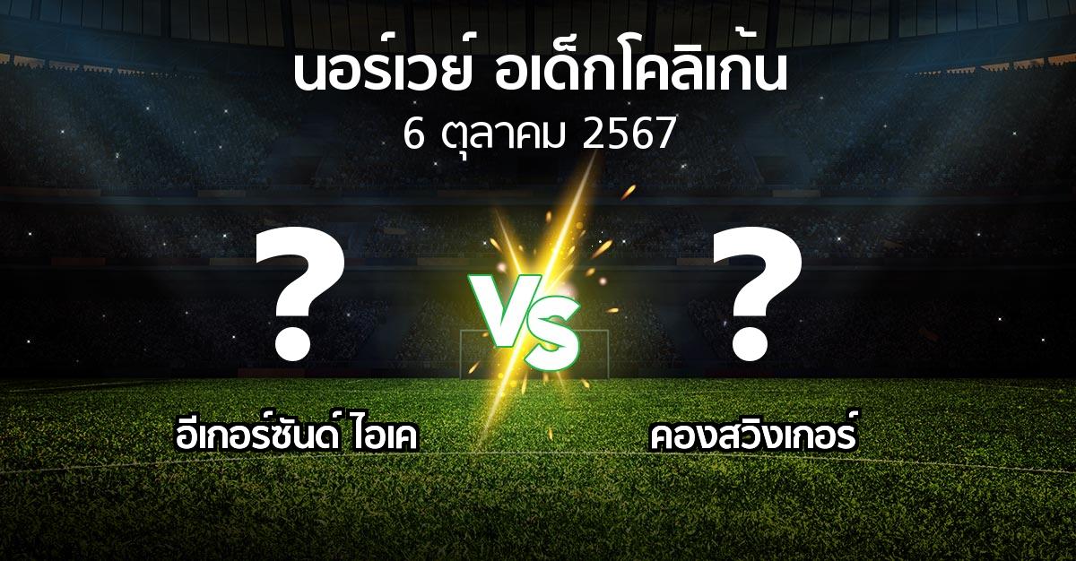 โปรแกรมบอล : อีเกอร์ซันด์ ไอเค vs คองสวิงเกอร์ (นอร์เวย์-อเด็กโคลิเก้น 2024)