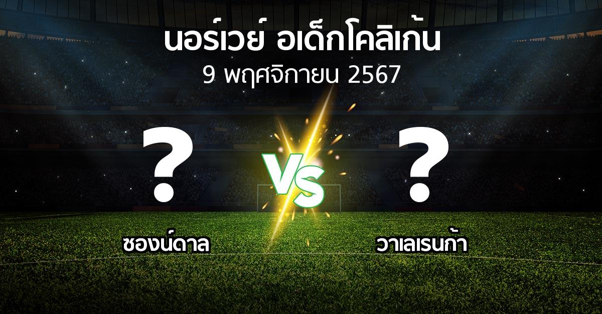 โปรแกรมบอล : ซองน์ดาล vs วาเลเรนก้า (นอร์เวย์-อเด็กโคลิเก้น 2024)