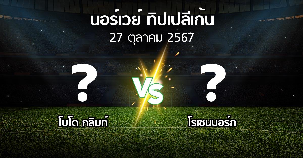 โปรแกรมบอล : โบโด กลิมท์ vs โรเซนบอร์ก (นอร์เวย์-ทิปเปลีเก้น 2024)