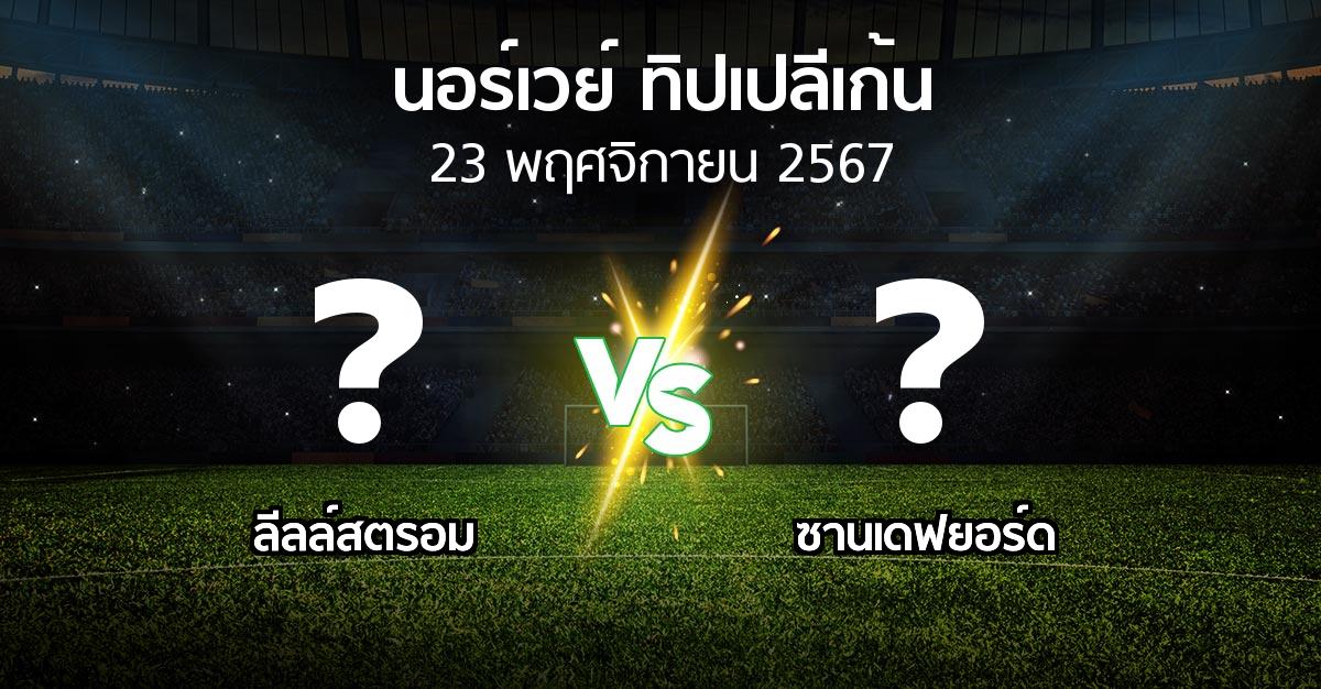 โปรแกรมบอล : ลีลล์สตรอม vs ซานเดฟยอร์ด (นอร์เวย์-ทิปเปลีเก้น 2024)