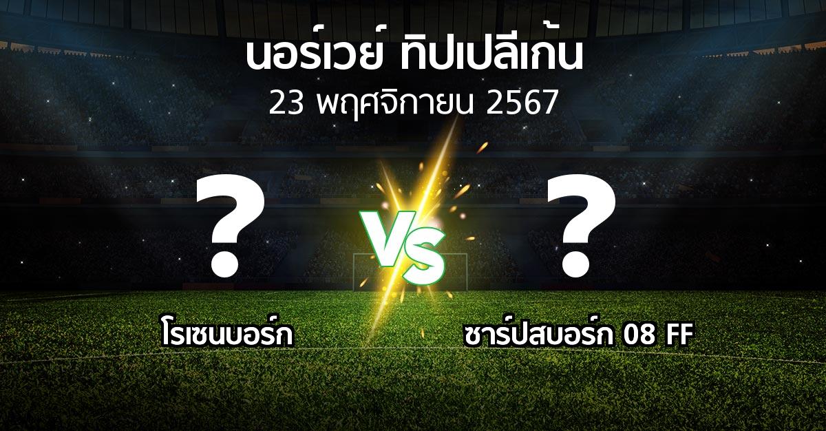 โปรแกรมบอล : โรเซนบอร์ก vs ซาร์ปสบอร์ก 08 FF (นอร์เวย์-ทิปเปลีเก้น 2024)