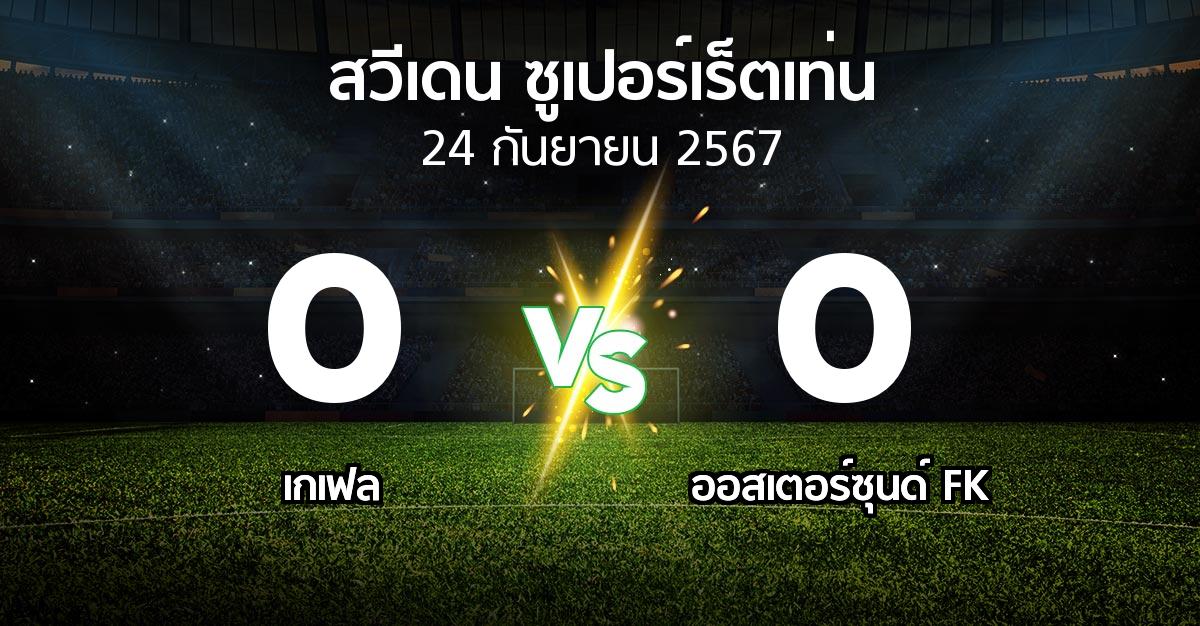 ผลบอล : เกเฟล vs ออสเตอร์ซุนด์ FK (สวีเดน-ซูเปอร์เร็ตเท่น 2024)