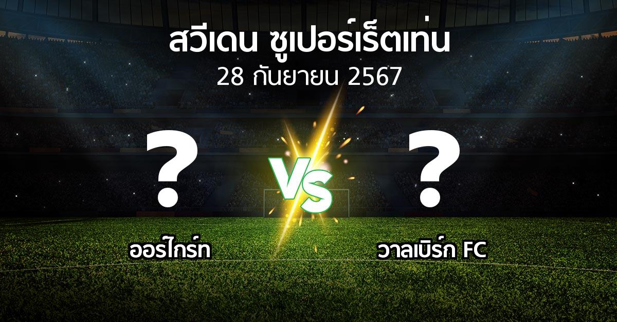 โปรแกรมบอล : Orgryt vs วาลเบิร์ก FC (สวีเดน-ซูเปอร์เร็ตเท่น 2024)