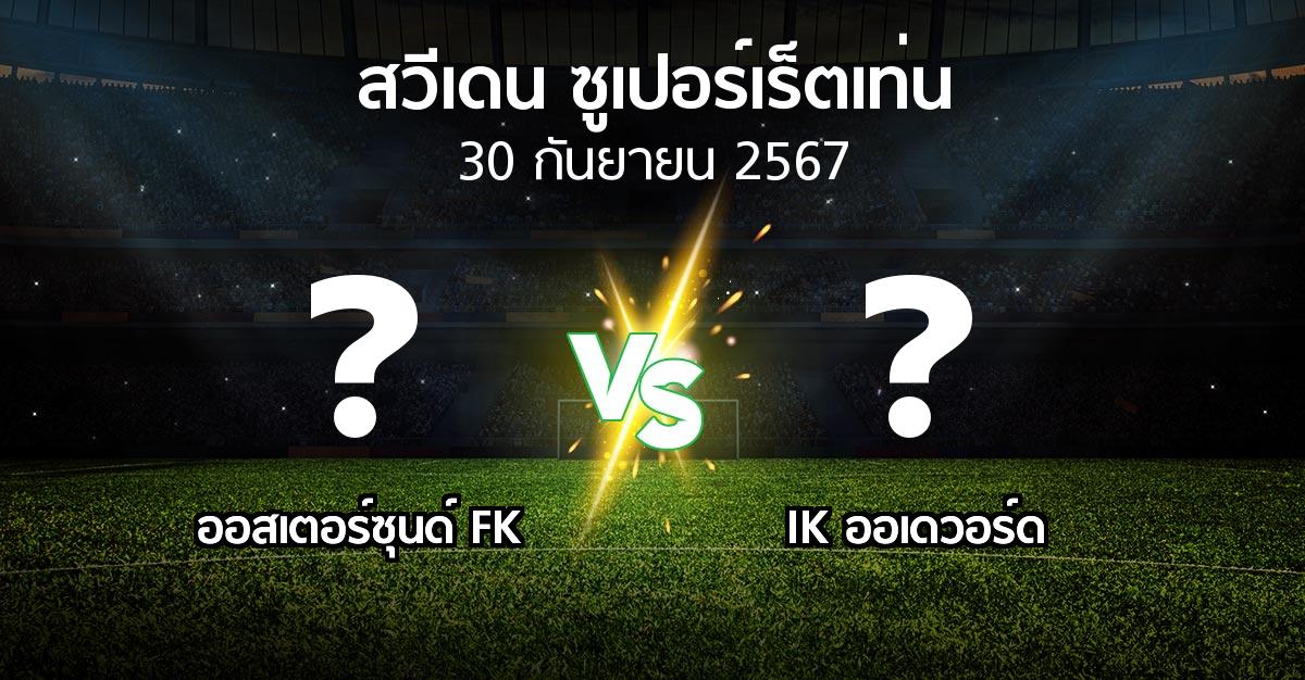 โปรแกรมบอล : ออสเตอร์ซุนด์ FK vs IK ออเดวอร์ด (สวีเดน-ซูเปอร์เร็ตเท่น 2024)