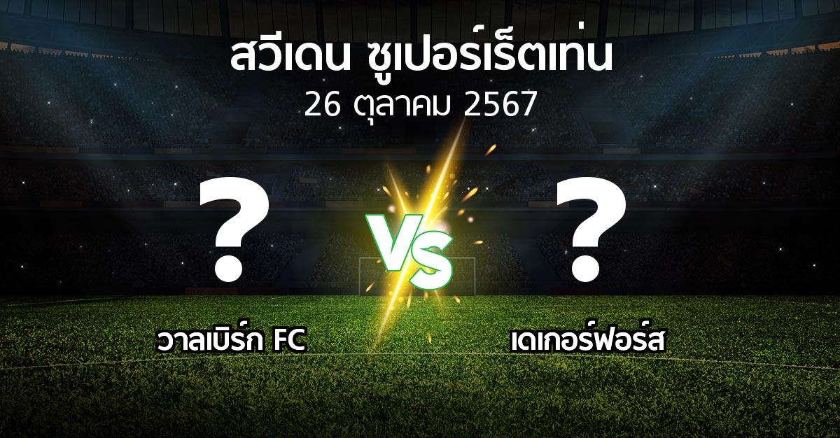 โปรแกรมบอล : วาลเบิร์ก FC vs เดเกอร์ฟอร์ส (สวีเดน-ซูเปอร์เร็ตเท่น 2024)