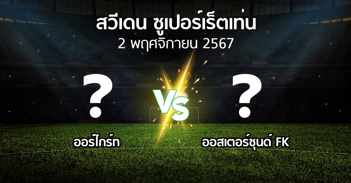 โปรแกรมบอล : Orgryt vs ออสเตอร์ซุนด์ FK (สวีเดน-ซูเปอร์เร็ตเท่น 2024)