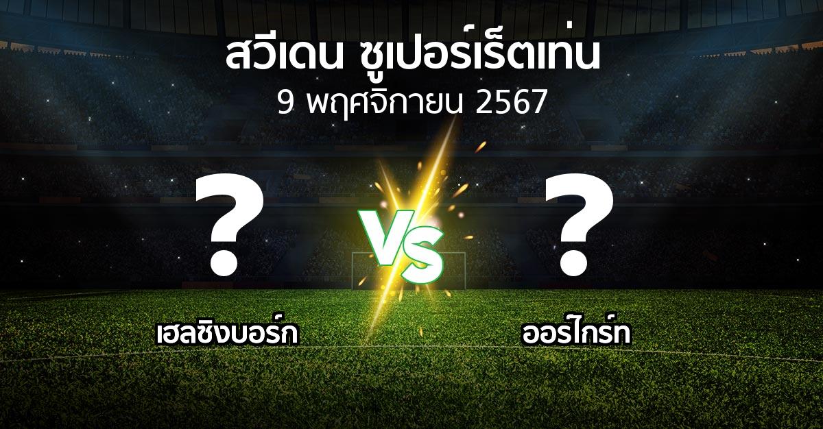 โปรแกรมบอล : เฮลซิงบอร์ก vs Orgryt (สวีเดน-ซูเปอร์เร็ตเท่น 2024)