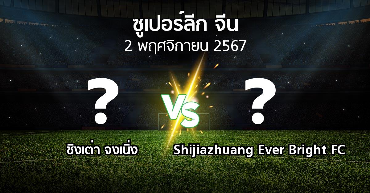 โปรแกรมบอล : ชิงเต่า จงเนิ่ง vs Shijiazhuang Ever Bright FC (ซูเปอร์ลีกจีน 2024)