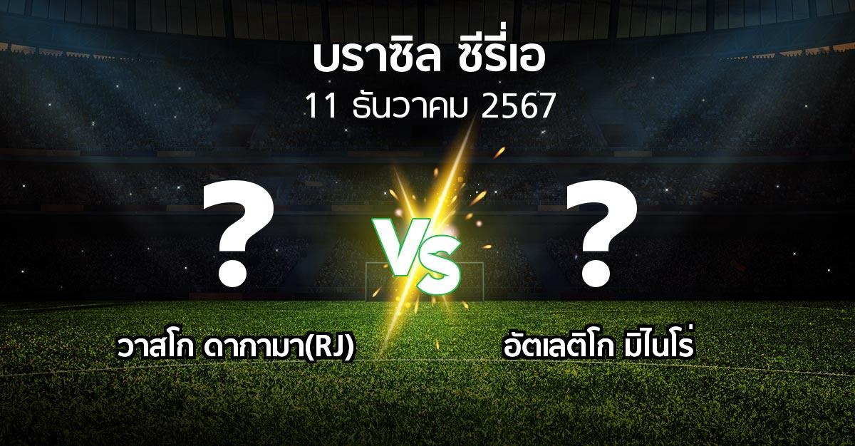 โปรแกรมบอล : วาสโก ดากามา(RJ) vs อัตเลติโก มิไนโร่ (บราซิล-ซีรี่เอ 2024)