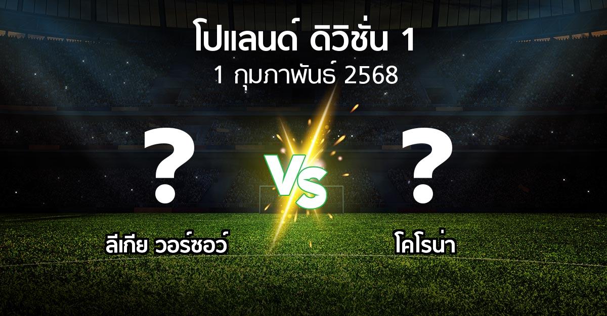 โปรแกรมบอล : ลีเกีย  vs โคโรน่า (โปแลนด์-ดิวิชั่น-1 2024-2025)