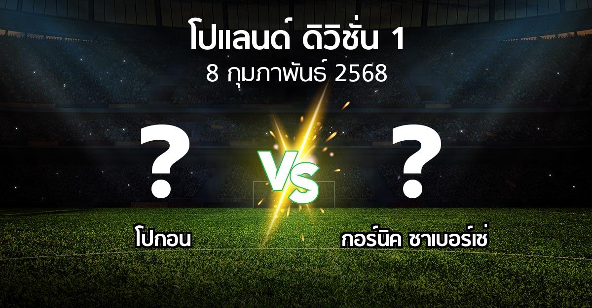 โปรแกรมบอล : โปกอน vs กอร์นิค ซาเบอร์เซ่ (โปแลนด์-ดิวิชั่น-1 2024-2025)