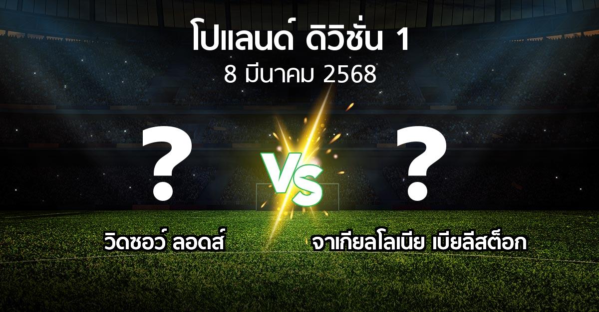 โปรแกรมบอล : วิดซอว์ ลอดส์ vs จาเกียลโลเนีย เบียลีสต็อก (โปแลนด์-ดิวิชั่น-1 2024-2025)