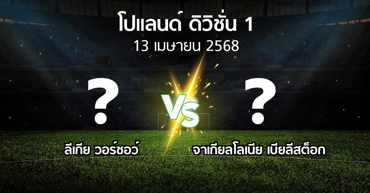 โปรแกรมบอล : ลีเกีย  vs จาเกียลโลเนีย เบียลีสต็อก (โปแลนด์-ดิวิชั่น-1 2024-2025)