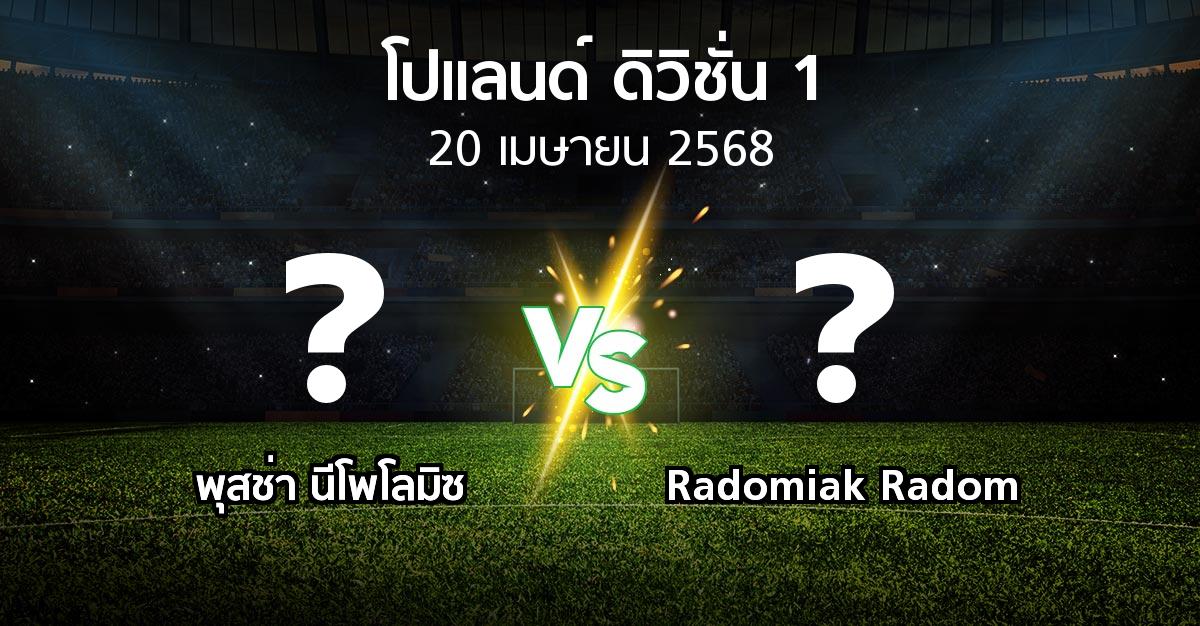 โปรแกรมบอล : พุสช่า นีโพโลมิซ vs Radomiak Radom (โปแลนด์-ดิวิชั่น-1 2024-2025)