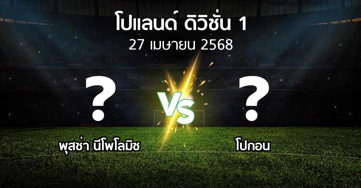 โปรแกรมบอล : พุสช่า นีโพโลมิซ vs โปกอน (โปแลนด์-ดิวิชั่น-1 2024-2025)