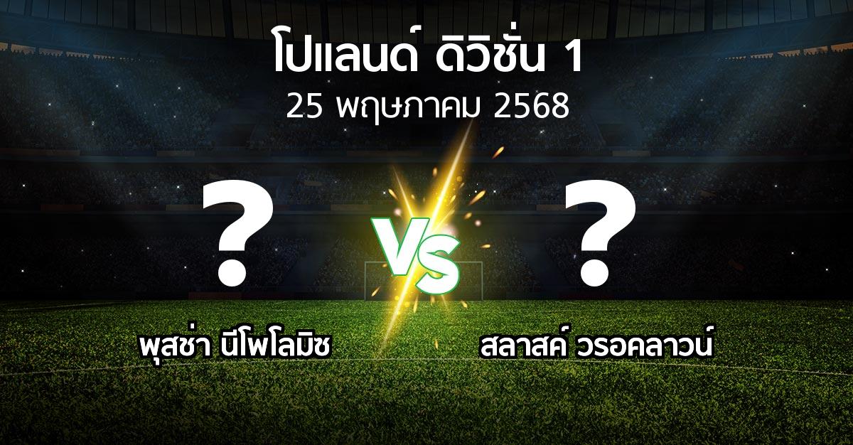 โปรแกรมบอล : พุสช่า นีโพโลมิซ vs สลาสค์ วรอคลาวน์ (โปแลนด์-ดิวิชั่น-1 2024-2025)