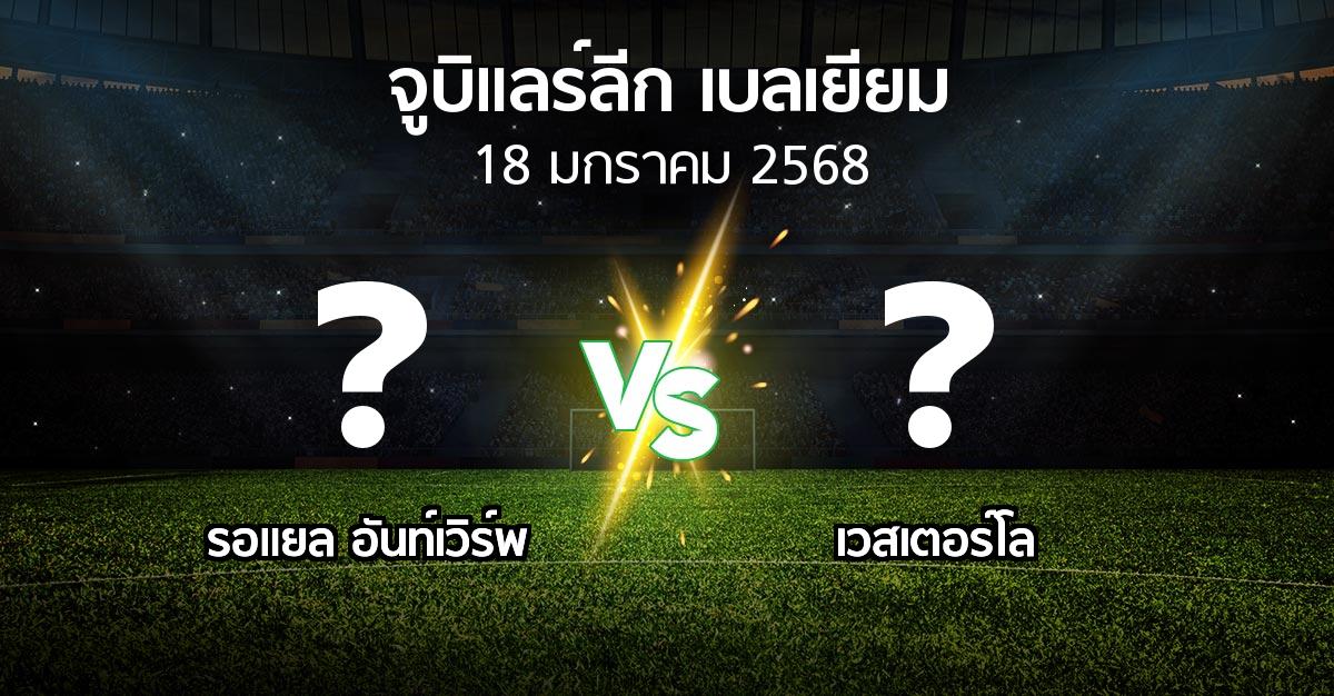 โปรแกรมบอล : รอแยล อันท์เวิร์พ vs เวสเตอร์โล (จูบิแลร์ลีก เบลเยียม 2024-2025)