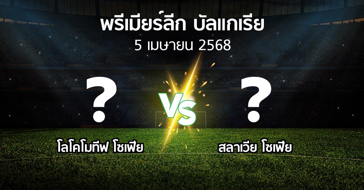 โปรแกรมบอล : โลโคโมทีฟ โซเฟีย vs สลาเวีย โซเฟีย (พรีเมียร์ลีก-บัลแกเรีย 2024-2025)