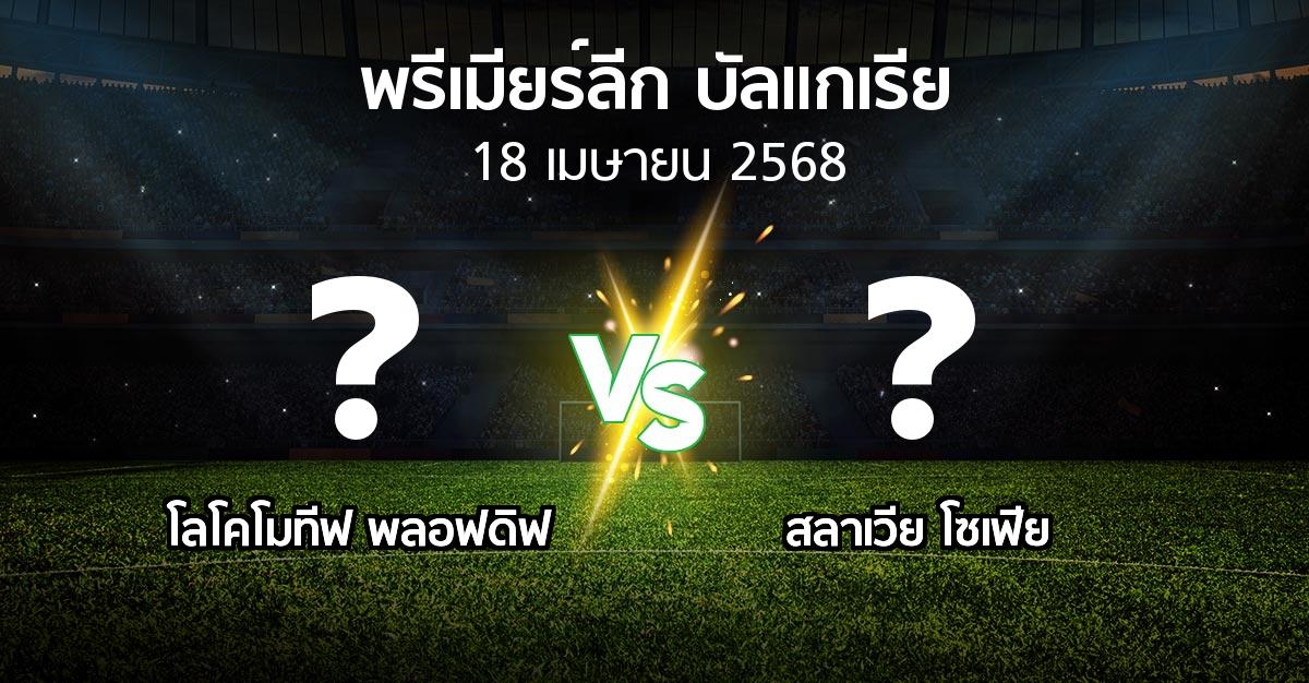 โปรแกรมบอล : โลโคโมทีฟ พลอฟดิฟ vs สลาเวีย โซเฟีย (พรีเมียร์ลีก-บัลแกเรีย 2024-2025)