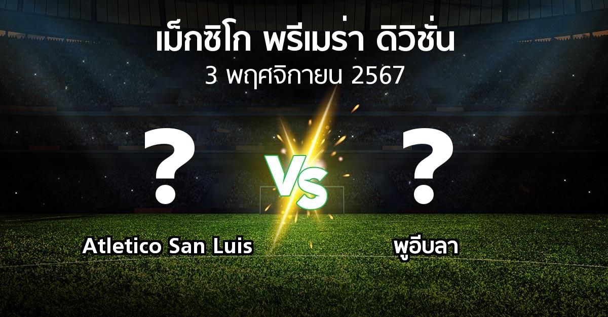 โปรแกรมบอล : Atletico San Luis vs พูอีบลา (เม็กซิโก-พรีเมร่า-ดิวิชั่น 2024-2025)