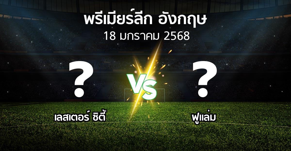 โปรแกรมบอล : เลสเตอร์ ซิตี้ vs ฟูแล่ม (พรีเมียร์ลีก 2024-2025)