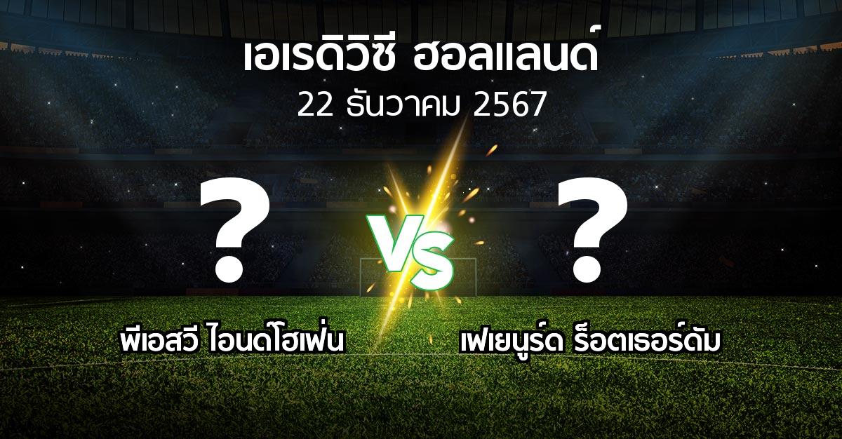 โปรแกรมบอล : พีเอสวี vs เฟเยนูร์ด ร็อตเธอร์ดัม (เอเรดิวิซี่ ฮอลแลนด์ 2024-2025)