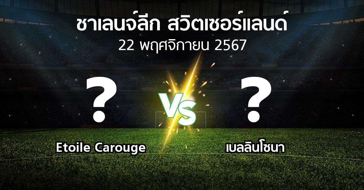 โปรแกรมบอล : Etoile Carouge vs เบลลินโซนา (ชาเลนจ์-ลีก-สวิตเซอร์แลนด์ 2024-2025)