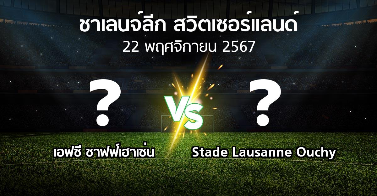 โปรแกรมบอล : เอฟซี ชาฟฟ์เฮาเซ่น vs Stade Lausanne Ouchy (ชาเลนจ์-ลีก-สวิตเซอร์แลนด์ 2024-2025)