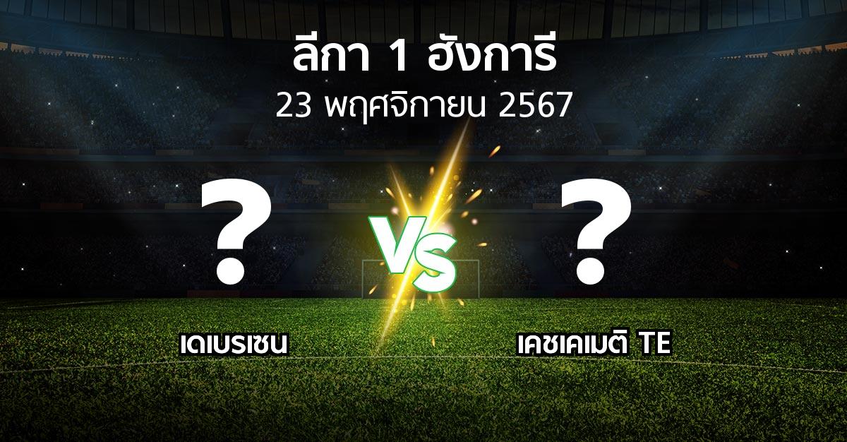 โปรแกรมบอล : เดเบรเซน vs เคชเคเมติ TE (ลีกา-1-ฮังการี 2024-2025)