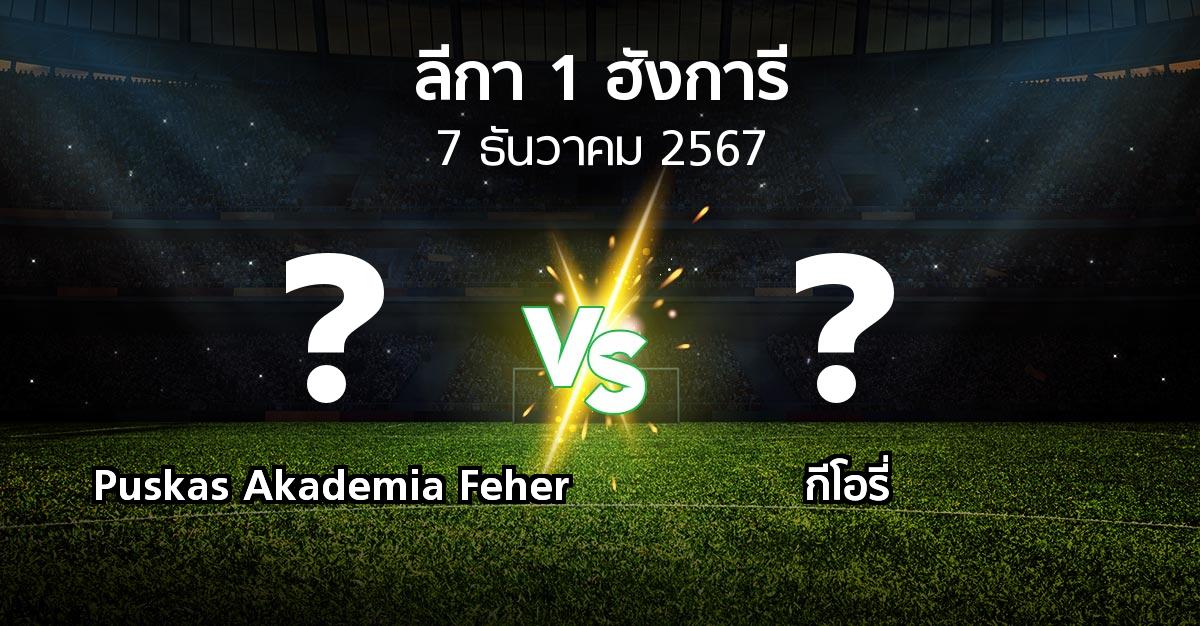 โปรแกรมบอล : Puskas Akademia Feher vs กีโอรี่ (ลีกา-1-ฮังการี 2024-2025)