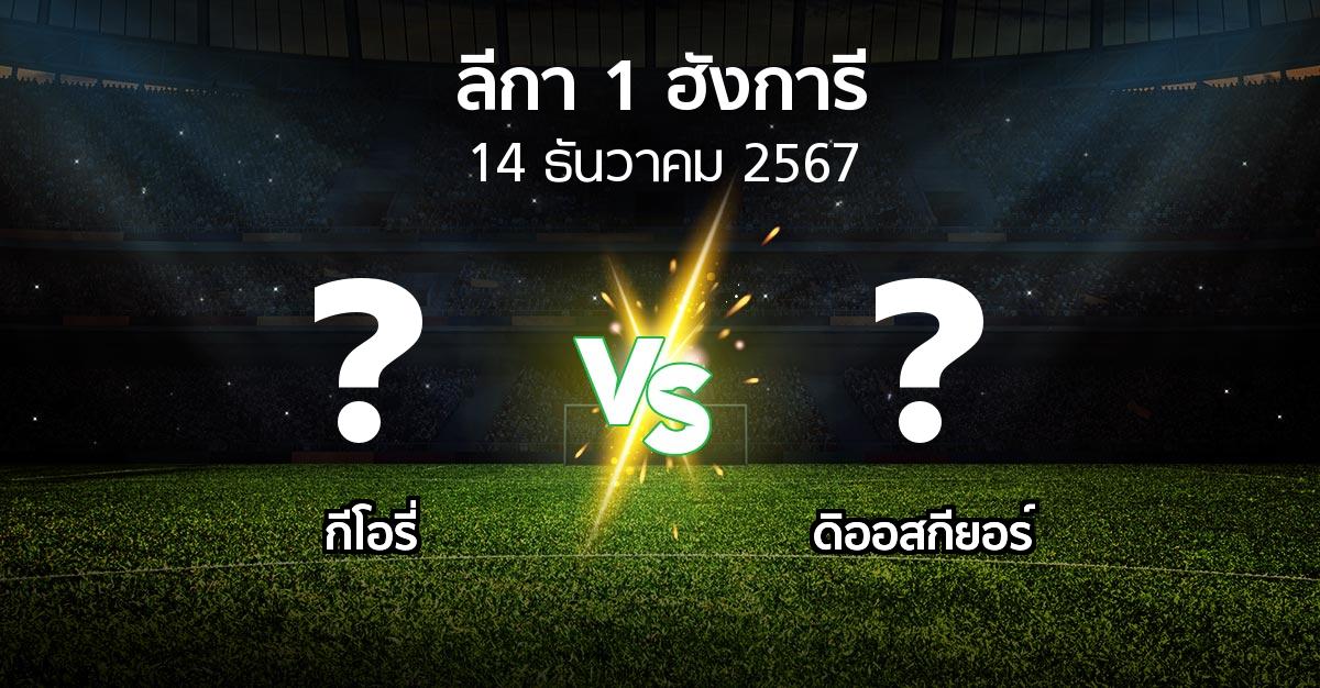 โปรแกรมบอล : กีโอรี่ vs ดิออสกียอร์ (ลีกา-1-ฮังการี 2024-2025)