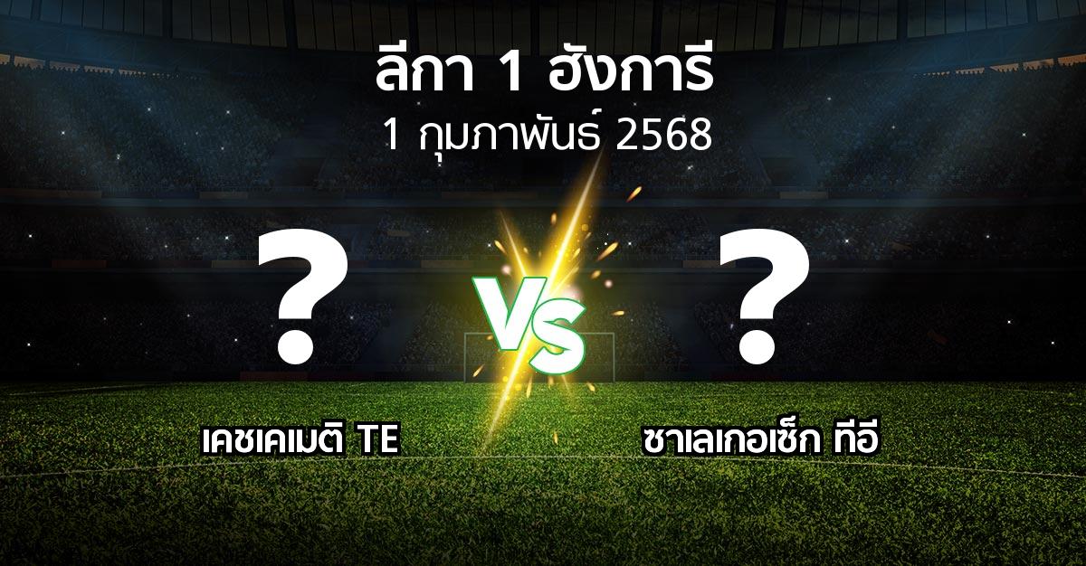 โปรแกรมบอล : เคชเคเมติ TE vs ซาเลเกอเซ็ก ทีอี (ลีกา-1-ฮังการี 2024-2025)