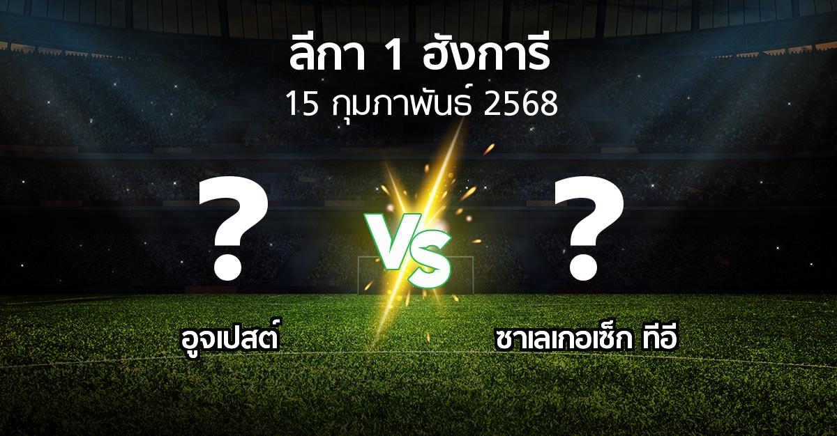 โปรแกรมบอล : อูจเปสต์ vs ซาเลเกอเซ็ก ทีอี (ลีกา-1-ฮังการี 2024-2025)