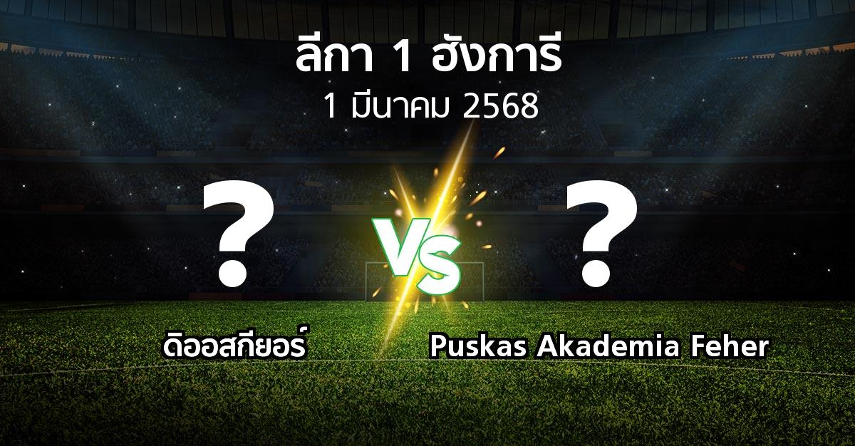 โปรแกรมบอล : ดิออสกียอร์ vs Puskas Akademia Feher (ลีกา-1-ฮังการี 2024-2025)
