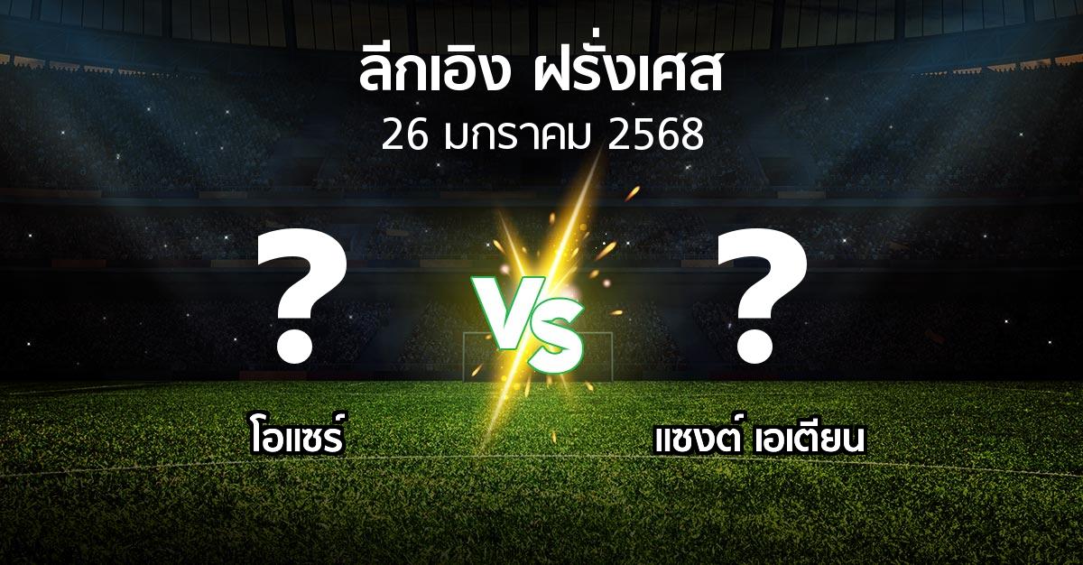 โปรแกรมบอล : โอแซร์ vs แซงต์ เอเตียน (ลีกเอิง 2024-2025)