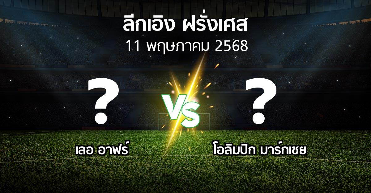 โปรแกรมบอล : เลอ อาฟร์ vs มาร์กเซย (ลีกเอิง 2024-2025)