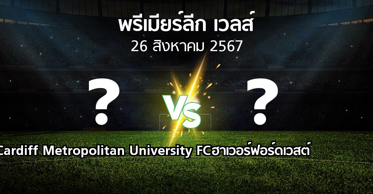 โปรแกรมบอล : Cardiff Metropolitan University FC vs ฮาเวอร์ฟอร์ดเวสต์ (พรีเมียร์ลีก-เวลส์ 2024-2025)