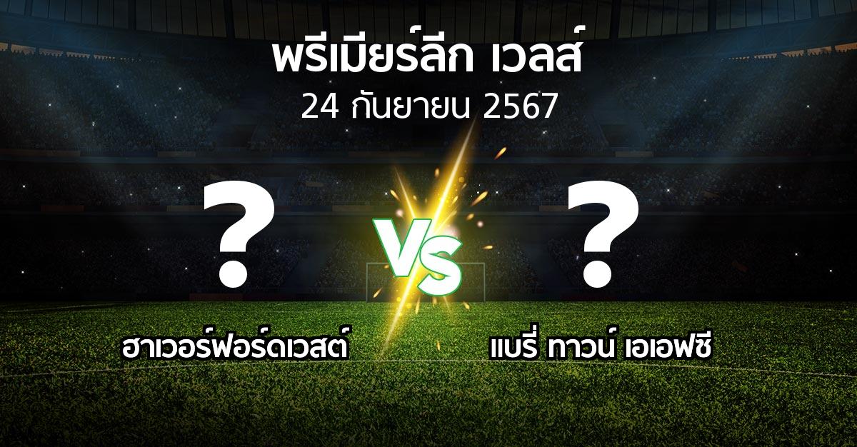 โปรแกรมบอล : ฮาเวอร์ฟอร์ดเวสต์ vs แบรี่ ทาวน์ เอเอฟซี (พรีเมียร์ลีก-เวลส์ 2024-2025)