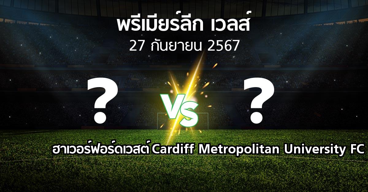 โปรแกรมบอล : ฮาเวอร์ฟอร์ดเวสต์ vs Cardiff Metropolitan University FC (พรีเมียร์ลีก-เวลส์ 2024-2025)