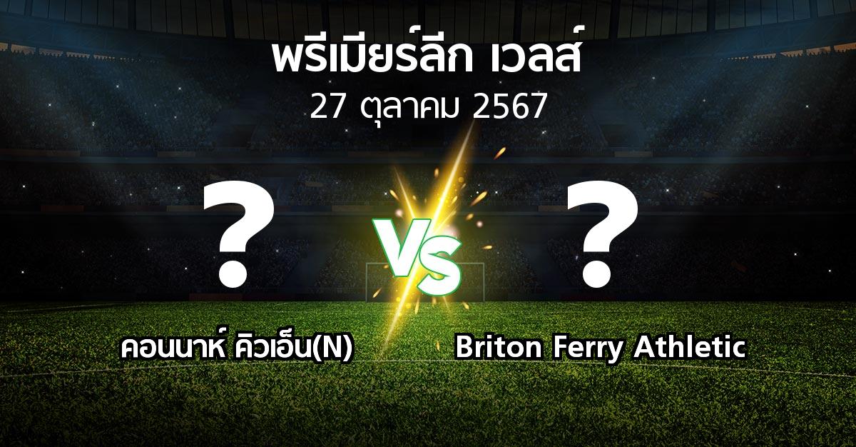 โปรแกรมบอล : คอนนาห์ คิวเอ็น(N) vs Briton Ferry Athletic (พรีเมียร์ลีก-เวลส์ 2024-2025)
